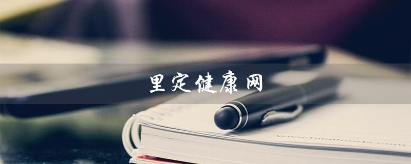 里定健康网（什么是里定健康网）