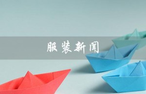 服装新闻（服装新闻稿发布网站是什么）