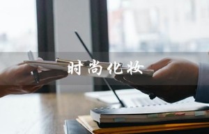 时尚化妆（时尚化妆师工资多少）