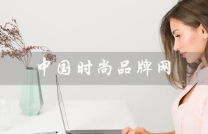 中国时尚品牌网（中国时尚品牌网官网是什么）