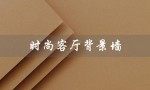 时尚客厅背景墙（时尚客厅背景墙图片是什么）