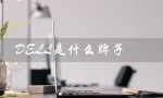 DELL是什么牌子（dell是哪个品牌）
