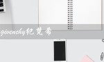 givenchy纪梵希（纪梵希口红是什么）