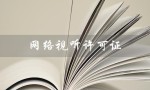 网络视听许可证（网络视听许可证如何办理）
