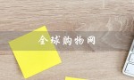全球购物网（全球购物网是否有韩国购物服务）
