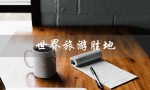 世界旅游胜地（世界旅游胜地前十名是什么）